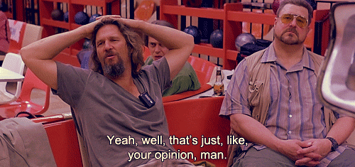 Lebowski - that's just like your opinion man